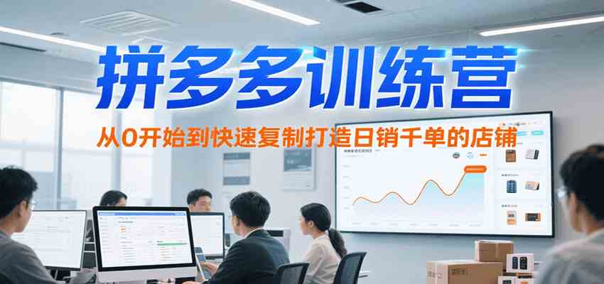 拼多多训练营,从0开始到快速复制打造日销千单的店铺(更新7月)-九才资源网
