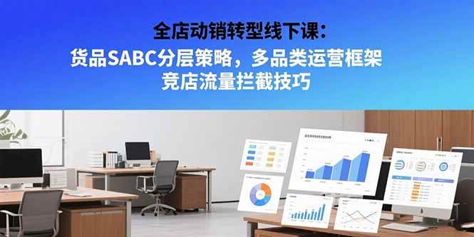 (15419期)全店动销转型线下课:货品SABC分层策略,多品类运营框架 竞店流量拦截技巧-九才资源网