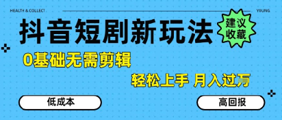 抖音短剧拉新新玩法,0基础无需剪辑,简单上手,轻松月入过W-九才资源网