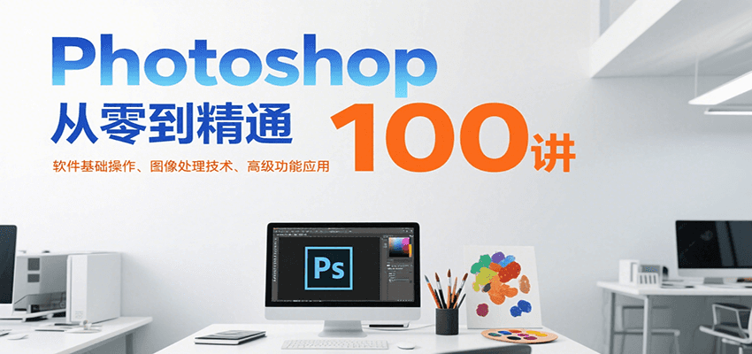 Photoshop从零到精通100讲:软件基础操作、图像处理技术、高级功能应用-九才资源网