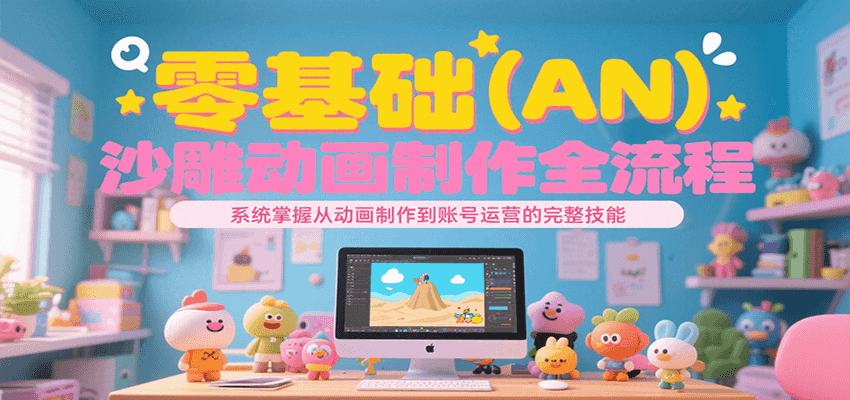 零基础(AN)沙雕动画制作全流程,系统掌握从动画制作到账号运营的完整技能-九才资源网