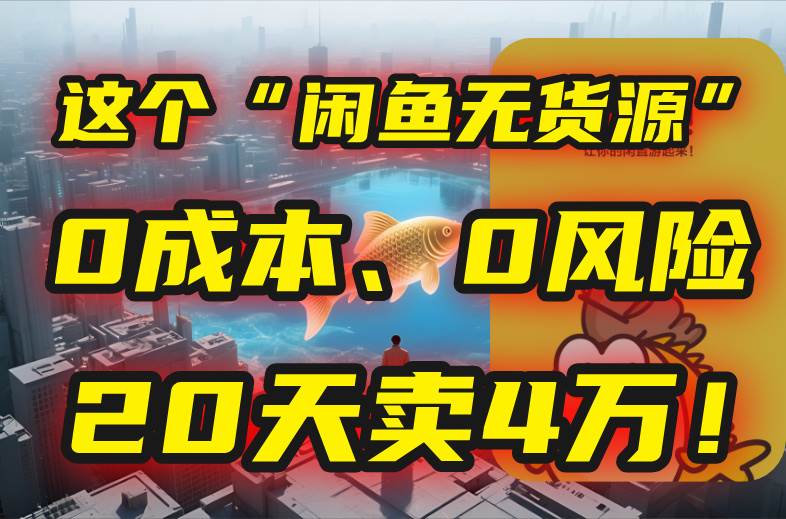 (15433期)别再瞎忙了!这个“闲鱼无货源”玩法,0成本、0风险,我20天卖4万!-九才资源网