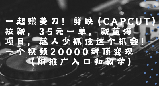 一起挣美刀!剪映(CAPCUT)拉新,35米一单,新蓝海项目,一个视频2w封顶变现(附推广入口和教学)-九才资源网