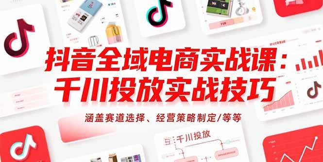 (15458期)抖音全域电商实战课:千川投放实战技巧,涵盖赛道选择、经营策略制定/等等-九才资源网