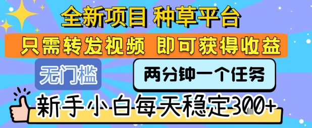 全新项目 种草平台 只需要转发任务视频 即可获得收益 新手小白每天稳定3张+【揭秘】-九才资源网