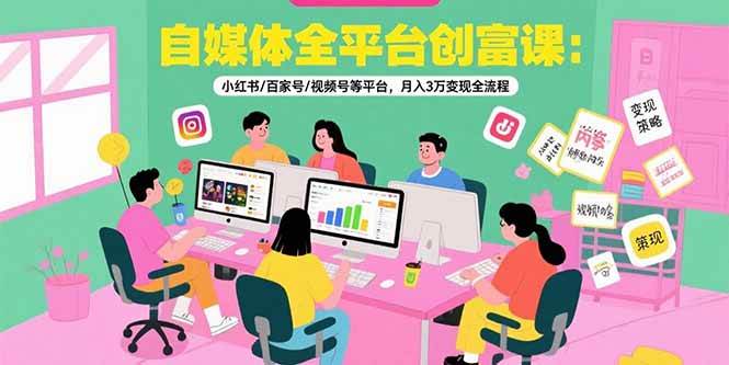 (15479期)自媒体全平台创富课:小红书/百家号/视频号等平台,月入3万变现全流程-九才资源网
