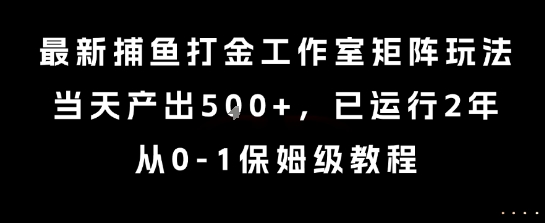 最新捕鱼打金工作室矩阵玩法,当天产出5张+,已运行2年,从0-1保姆级教程【揭秘】-九才资源网