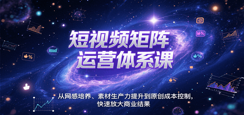 短视频矩阵运营体系课,从网感培养、素材生产力提升到原创成本控制,快速放大商业结果-九才资源网