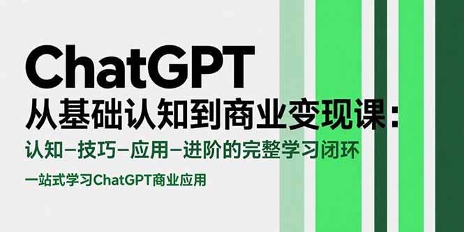 (15483期)ChatGPT从基础认知到商业变现课:认知-技巧-应用-进阶的完整学习闭环-九才资源网