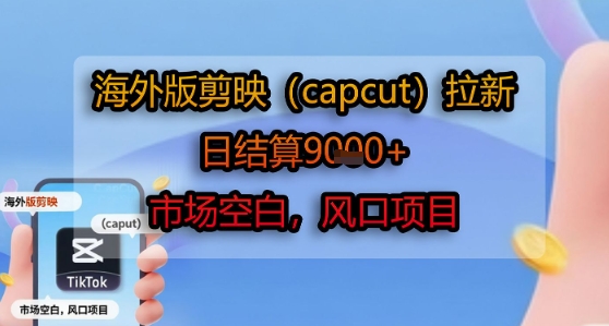 海外版剪映(capcut)拉新,日结算1k+,市场空白,风口项目-九才资源网