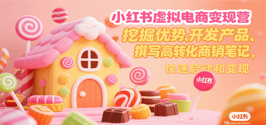 小红书虚拟电商变现营,挖掘优势、开发产品、撰写高转化商销笔记,快速启动和变现-九才资源网