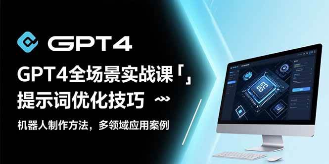 (15499期)GPT4全场景实战课:提示词优化技巧,机器人制作方法,多领域应用案例-九才资源网