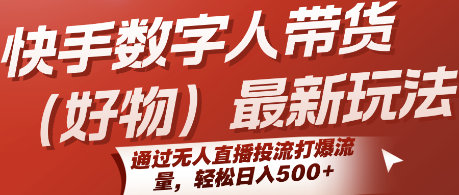 快手数字人带货(好物)最新玩法,通过无人直播投流打爆流量,轻松日入500+-九才资源网