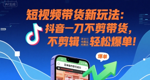 短视频带货新玩法:抖音一刀不剪带货,不剪辑,纯搬运,新手也能轻松爆单!-九才资源网