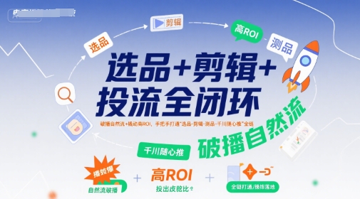 选品+剪辑+投流全闭环,破播自然流+撬动高ROI,手把手打通“选品-剪辑-测品-千川随心推”全链-九才资源网