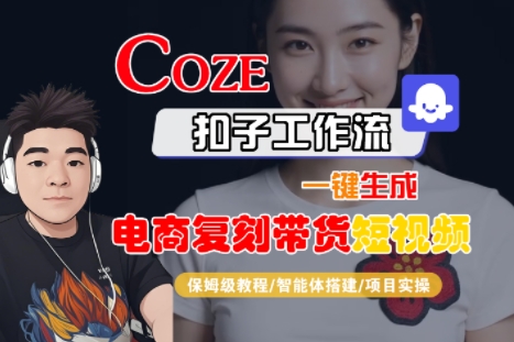 Coze扣子工作流一键生成电商复刻带货短视频,保姆级教程-智能体搭建-项目实操-九才资源网