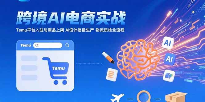 (15526期)AI+跨境电商实战:Temu平台入驻与商品上架 AI设计批量生产 物流质检全流程-九才资源网