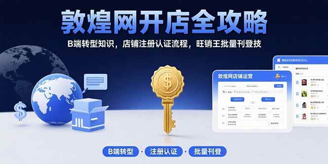 (15546期)敦煌网开店全攻略:B端转型知识,店铺注册认证流程,旺销王批量刊登技-九才资源网