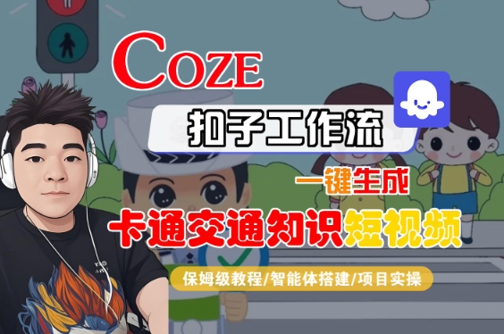 COZE扣子工作流一键生成卡通交通知识短视频,保姆级教程-智能体搭建-项目实操-九才资源网