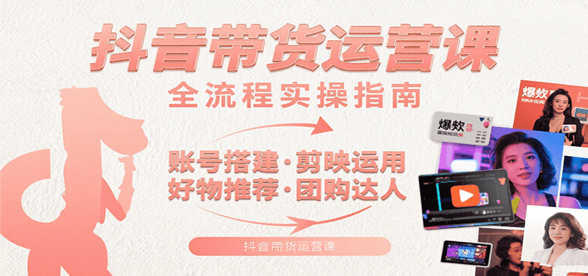 抖音带货运营课:含账号搭建、剪映运用、好物推荐、团购达人等内容,教你玩转抖音-九才资源网