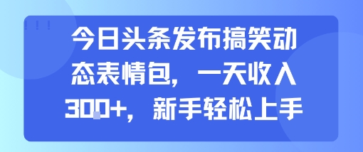 今日头条发布搞笑动态表情包,一天收入3张+,新手轻松上手-九才资源网