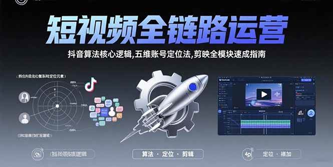 (15580期)短视频全链路运营:抖音算法核心逻辑,五维账号定位法,剪映全模块速成指南-九才资源网