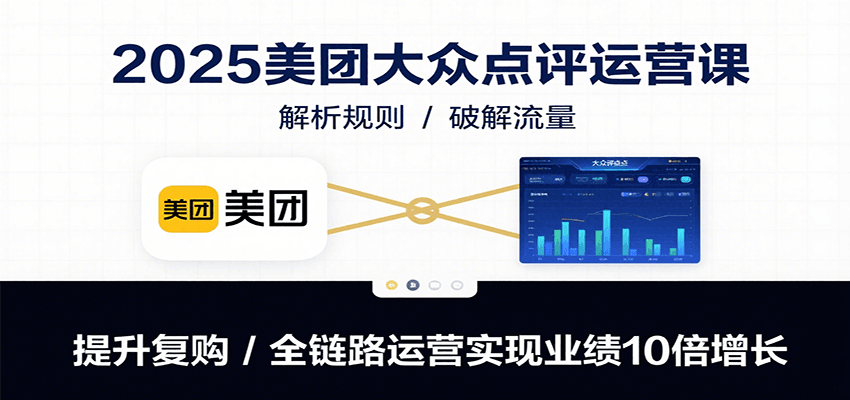 2025美团大众点评运营课:解析规则/破解流量/提升复购/全链路运营实现业绩10倍增长-九才资源网