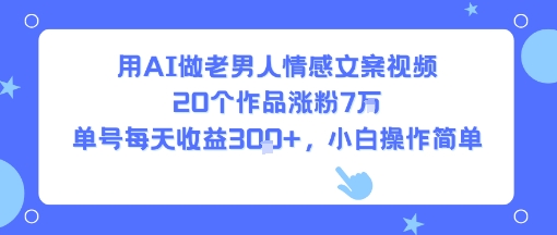 用AI做老男人情感文案视频,20个作品涨粉7W,单号每天收益3张+,小白操作简单-九才资源网