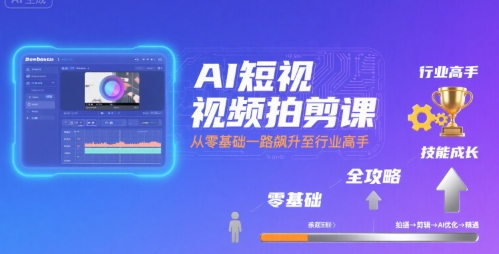 AI短视频拍剪课,全攻略到精通,带你从零基础一路飙升至行业高手-九才资源网