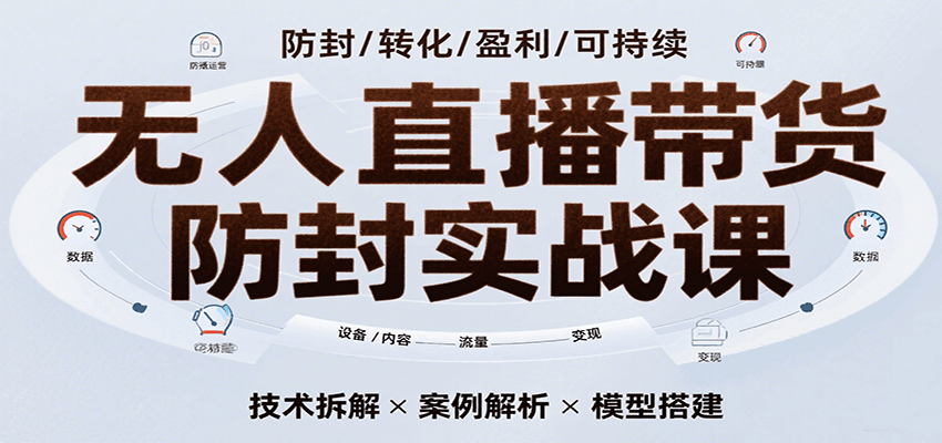 无人直播带货防封实战课,7天掌握高转化直播技术,实现单场GMV破万可持续模型-九才资源网