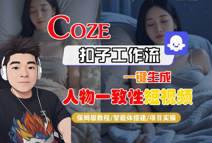 COZE扣子工作流一键生成人物一致性短视频,保姆级教程-智能体搭建-项目实操-九才资源网