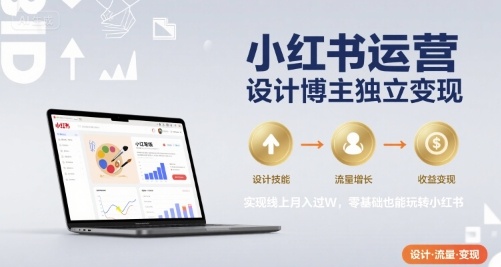 小红书运营设计博主独立变现,实现线上月入过W,零基础也能玩转小红书-九才资源网