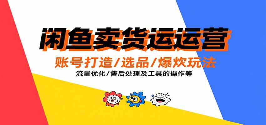 闲鱼卖货运营,账号打造/选品/爆款玩法/流量优化/售后处理及工具实操等-九才资源网