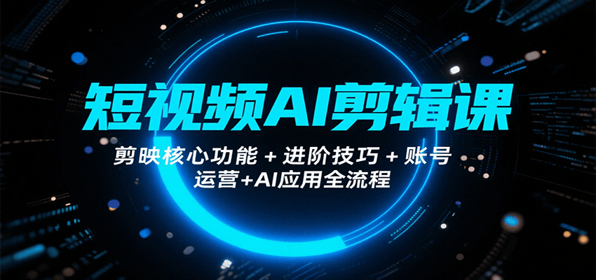 短视频AI剪辑课,剪映核心功能+进阶技巧+账号运营+AI应用全流程-九才资源网