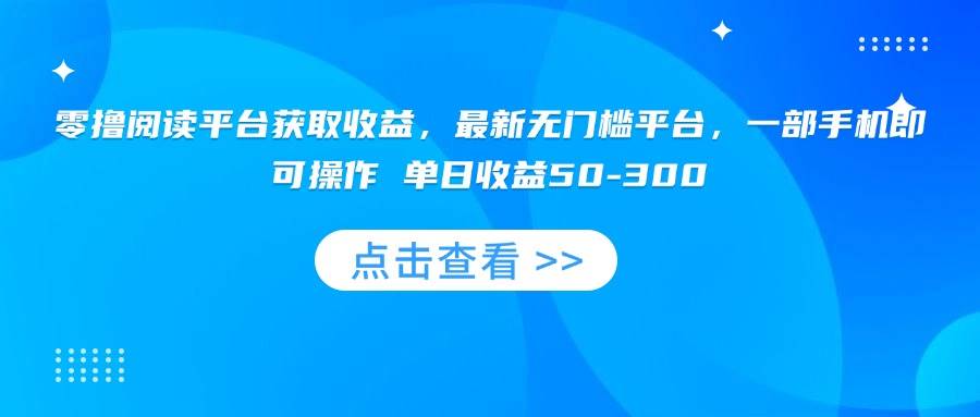 (15652期)零撸阅读平台获取收益,最新无门槛平台,一部手机即可操作 单日收益50-300-九才资源网