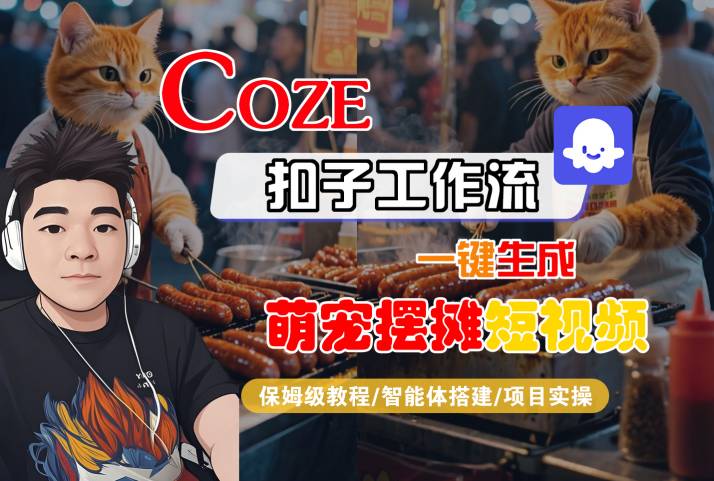 COZE扣子工作流一键生成萌宠摆摊短视频,保姆级教程-智能体搭建-项目实操-九才资源网
