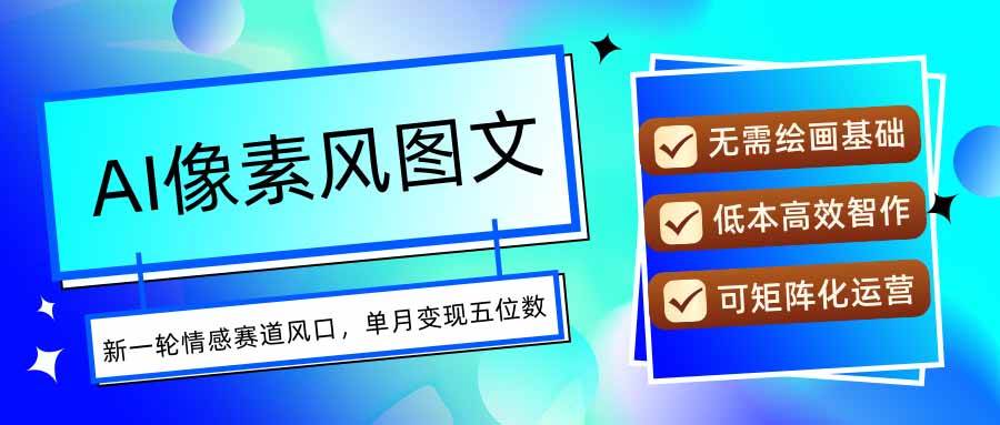 (15693期)AI像素风图文超详细实操全过程,每天一小时轻松易上手,单月变现五位数-九才资源网
