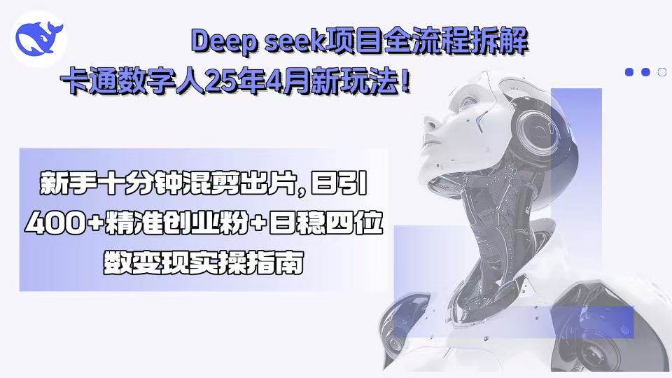 (15704期)Deep seek项目全流程拆解+卡通数字人25年4月新玩法!新手十分钟混剪出…-九才资源网