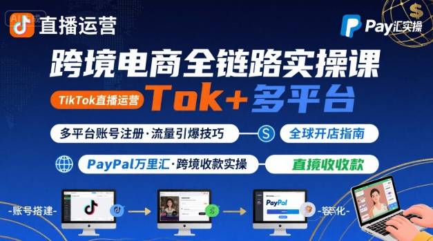 跨境电商线上课,TikTok 直播运营 + 多平台账号注册 + PayPal 万里汇实操教程-九才资源网