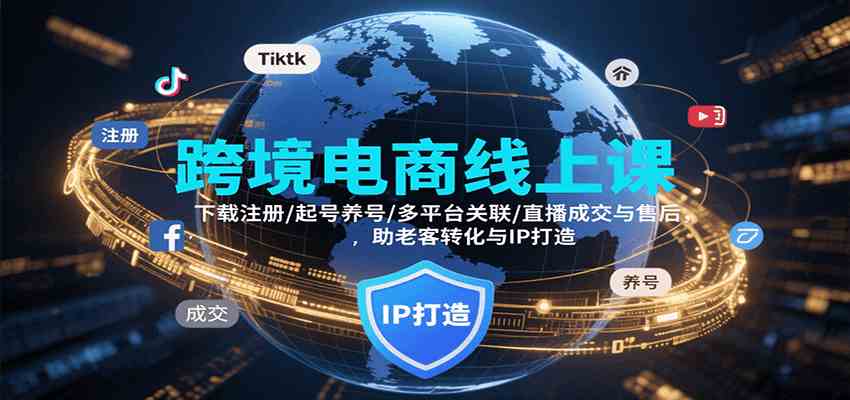 跨境电商线上课,下载注册/起号养号/多平台关联/直播成交与售后,IP打造与老客转化-九才资源网