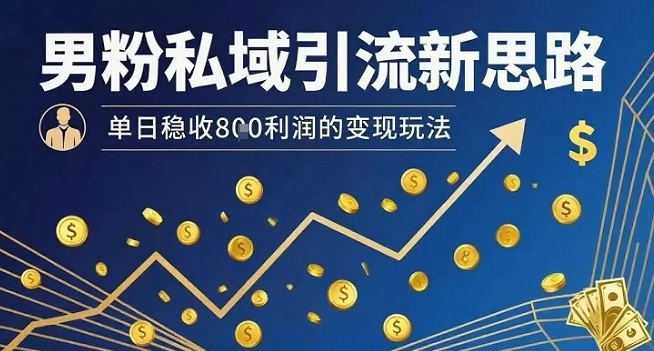 男粉私域引流新思路,单日稳收8张利润的变现玩法-九才资源网