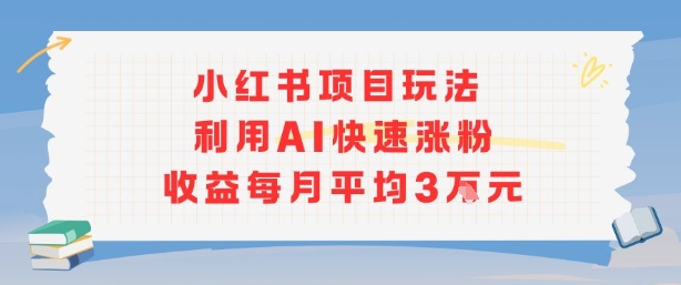 小红书商单项目新玩法,利用AI快速涨粉收益每月平均3W-九才资源网