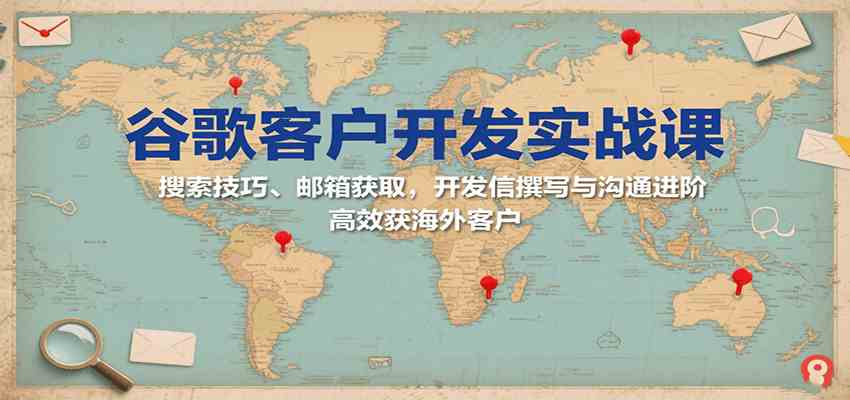 谷歌客户开发实战课:搜索技巧、邮箱获取,开发信撰写与沟通进阶,高效获海外客户-九才资源网