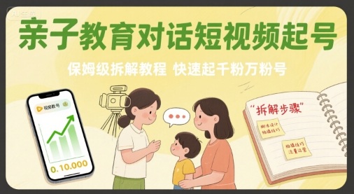 亲子教育对话短视频起号,保姆级拆解教程,快速起千粉万粉号-九才资源网