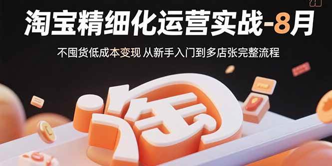 (15739期)淘宝精细化运营实战-8月:不囤货低成本变现 从新手入门到多店扩张完整流程-九才资源网