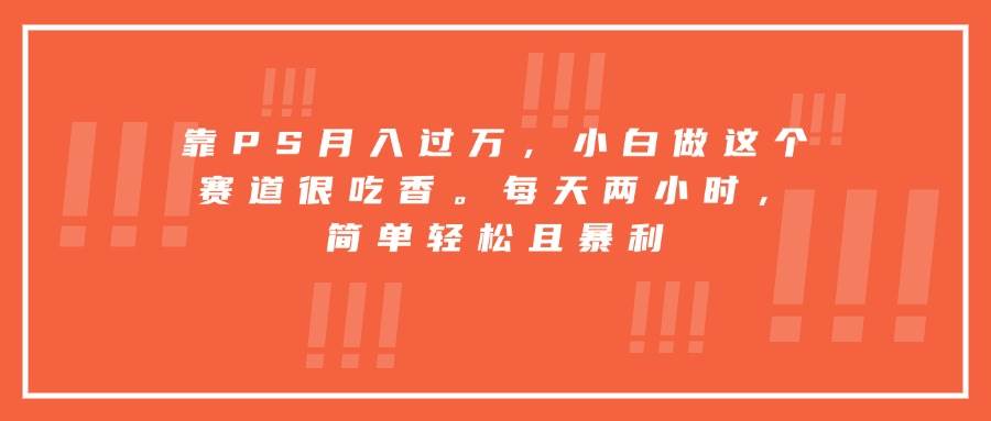 (15764期)靠PS月入过万,小白做这个赛道很吃香。每天两小时,简单轻松且暴利-九才资源网