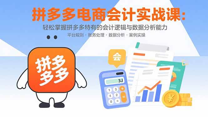 (15767期)拼多多电商会计实战课:轻松掌握拼多多特有的会计逻辑与数据分析能力-九才资源网