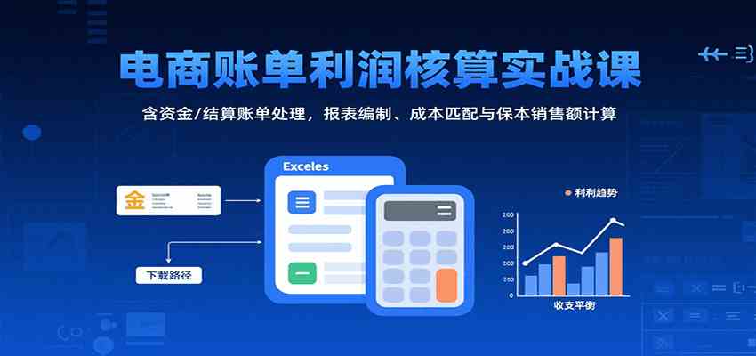 电商账单利润核算实战课:含资金/结算账单处理,报表编制、成本匹配与保本销售额计算-九才资源网