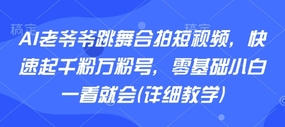 AI老爷爷跳舞合拍短视频,快速起千粉万粉号,零基础小白一看就会(详细教学)-九才资源网