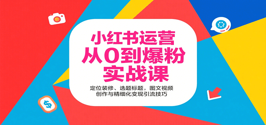小红书运营从0到爆粉实战课:定位装修、选题标题,图文视频创作与精细化变现引流技巧-九才资源网